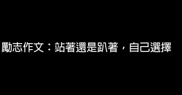 勵志作文：站著還是趴著，自己選擇 0 (0)