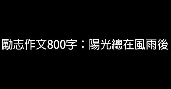 勵志作文800字：陽光總在風雨後 0 (0)