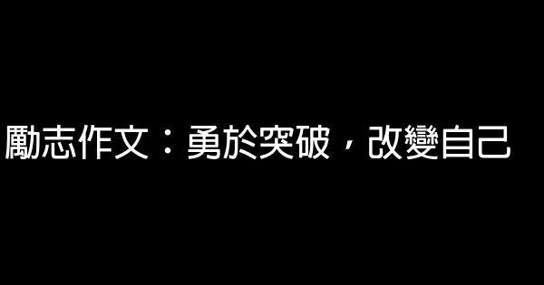 勵志作文：勇於突破，改變自己 0 (0)