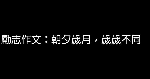 勵志作文：朝夕歲月，歲歲不同 0 (0)