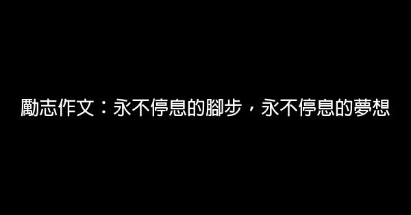 勵志作文：永不停息的腳步，永不停息的夢想 0 (0)