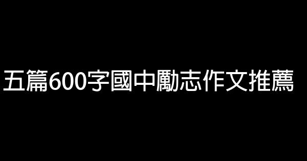 五篇600字國中勵志作文推薦 0 (0)