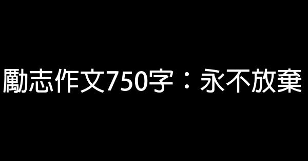 勵志作文750字：永不放棄 0 (0)