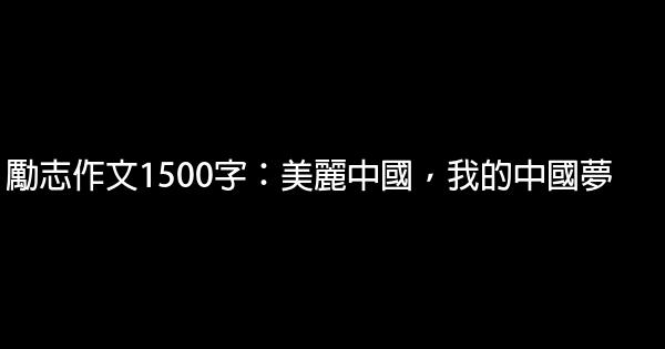 勵志作文1500字：美麗中國，我的中國夢 0 (0)