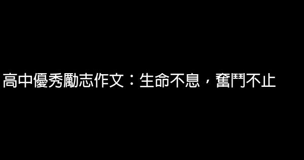 高中優秀勵志作文：生命不息，奮鬥不止 0 (0)