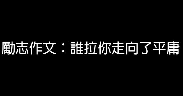 勵志作文：誰拉你走向了平庸 0 (0)