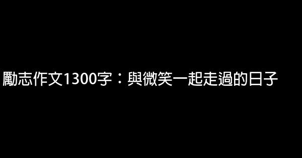 勵志作文1300字：與微笑一起走過的日子 0 (0)