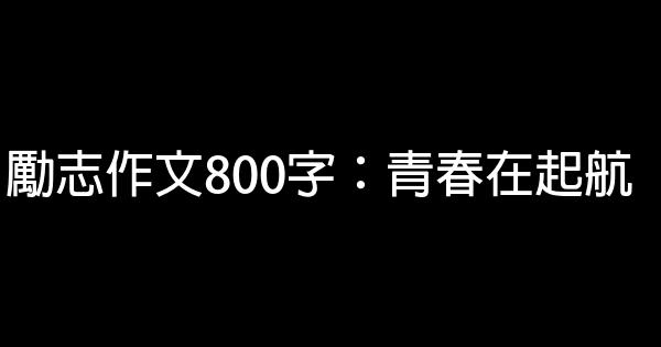 勵志作文800字：青春在起航 0 (0)