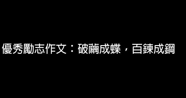 優秀勵志作文：破繭成蝶，百鍊成鋼 0 (0)