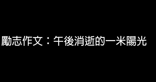 勵志作文：午後消逝的一米陽光 0 (0)