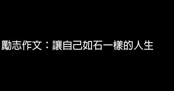 勵志作文：讓自己如石一樣的人生 0 (0)