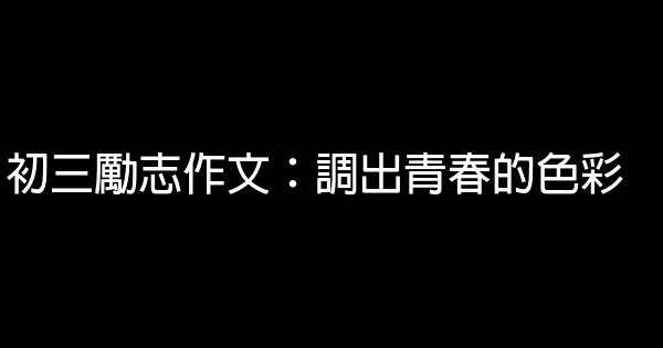 初三勵志作文：調出青春的色彩 0 (0)