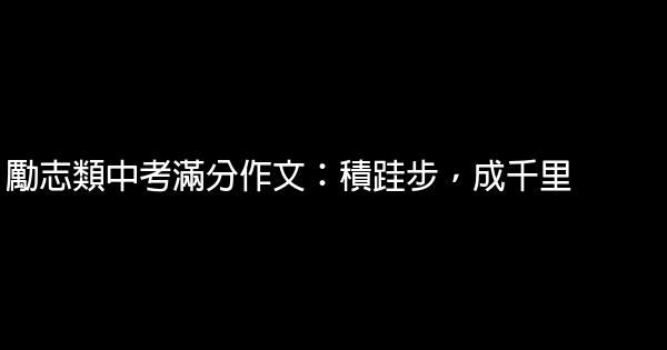 勵志類中考滿分作文：積跬步，成千里 0 (0)