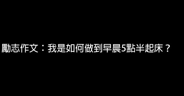 勵志作文：我是如何做到早晨5點半起床？ 0 (0)