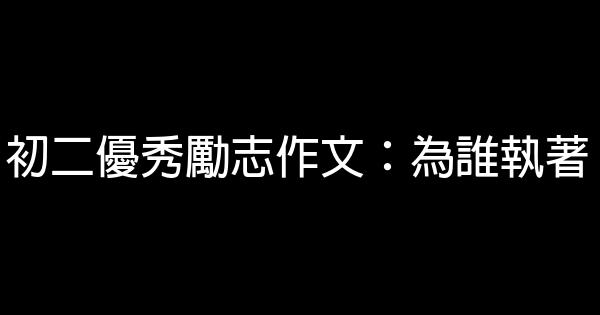 初二優秀勵志作文：為誰執著 0 (0)