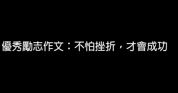 優秀勵志作文：不怕挫折，才會成功 1