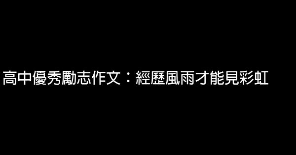 高中優秀勵志作文：經歷風雨才能見彩虹 1