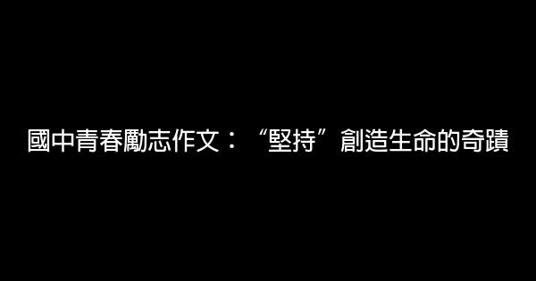 國中青春勵志作文：“堅持”創造生命的奇蹟 1