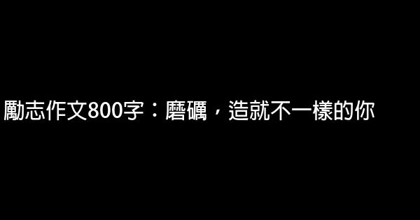 勵志作文800字：磨礪，造就不一樣的你 1