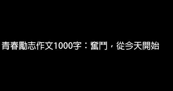 青春勵志作文1000字：奮鬥，從今天開始 1