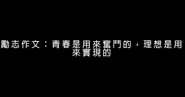 勵志作文：青春是用來奮鬥的，理想是用來實現的 1