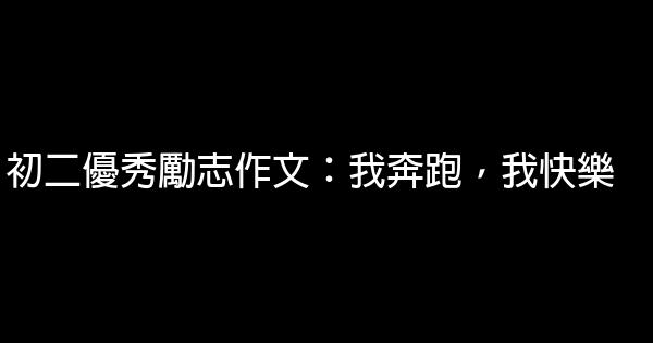 初二優秀勵志作文：我奔跑，我快樂 1