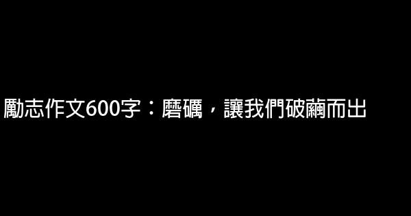 勵志作文600字：磨礪，讓我們破繭而出 1