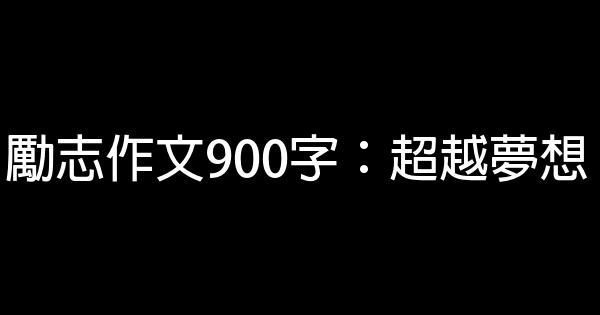 勵志作文900字：超越夢想 1