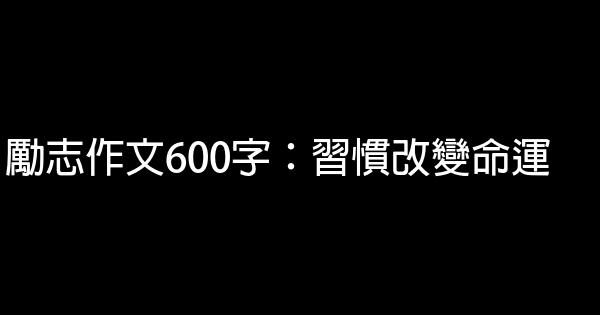 勵志作文600字：習慣改變命運 0 (0)