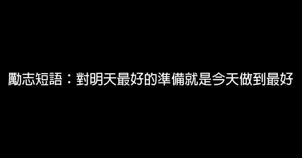 励志短语：对明天最好的准备就是今天做到最好 0 (0)