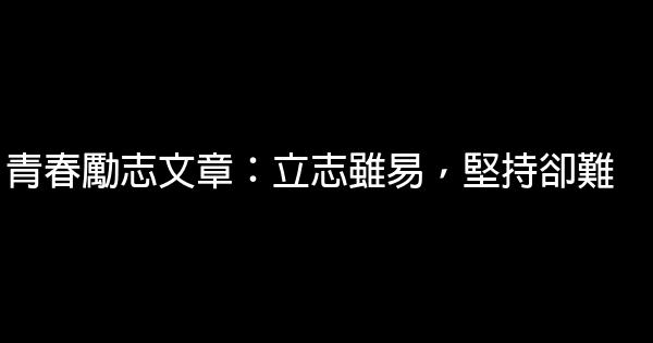 青春励志文章：立志虽易，坚持却难 1