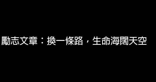 励志文章：换一条路，生命海阔天空 1