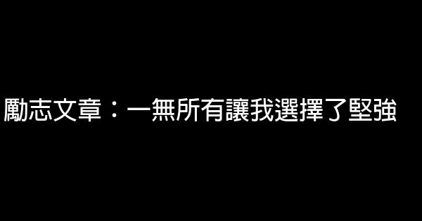 励志文章：一无所有让我选择了坚强 1