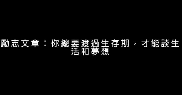 励志文章：你总要渡过生存期，才能谈生活和梦想 1