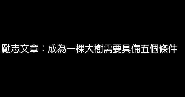 励志文章：成为一棵大树需要具备五个条件 1