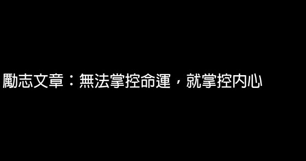 励志文章：无法掌控命运，就掌控内心 1