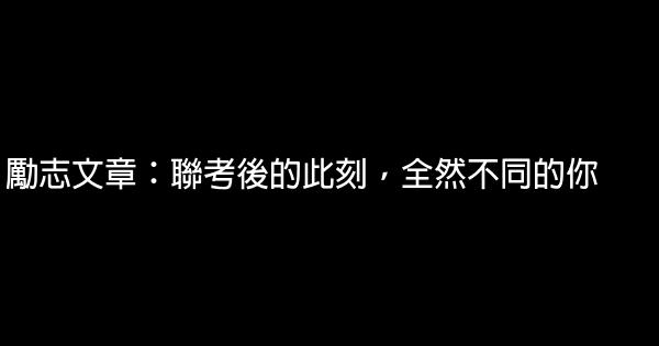 励志文章：联考后的此刻，全然不同的你 1