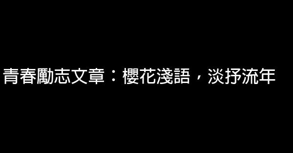 青春励志文章：樱花浅语，淡抒流年 1