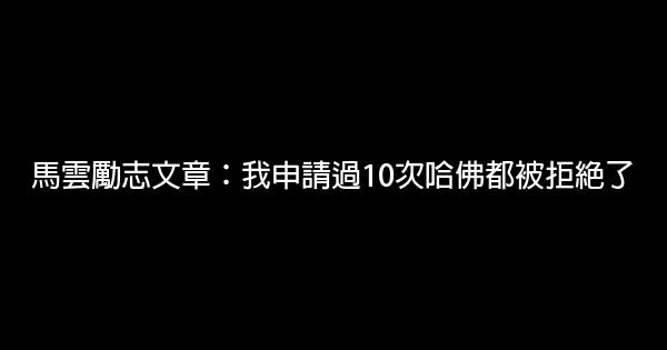 馬雲勵志文章：我申請過10次哈佛都被拒絕了 0 (0)