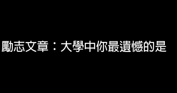 勵志文章：大學中你最遺憾的是 0 (0)