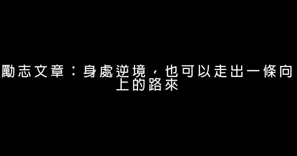 勵志文章：身處逆境，也可以走出一條向上的路來 0 (0)