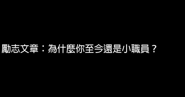 勵志文章：為什麼你至今還是小職員？ 0 (0)