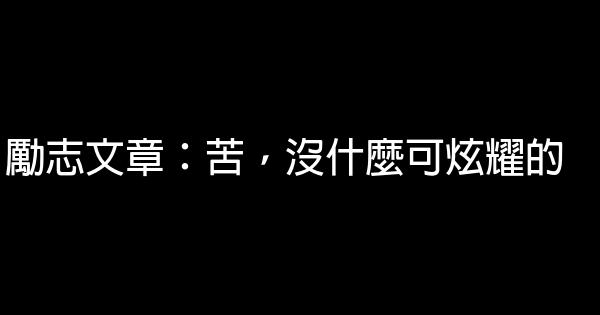 勵志文章：苦，沒什麼可炫耀的 0 (0)