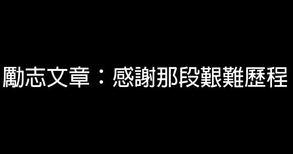 勵志文章：感謝那段艱難歷程 0 (0)