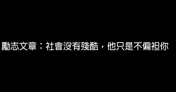 勵志文章：社會沒有殘酷，他只是不偏袒你 0 (0)