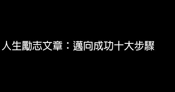 人生勵志文章：邁向成功十大步驟 0 (0)