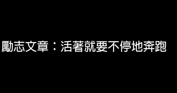 勵志文章：活著就要不停地奔跑 0 (0)