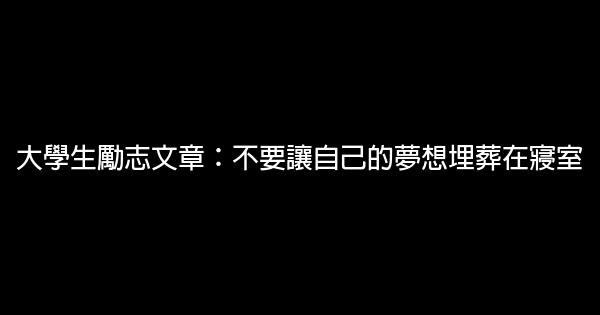 大學生勵志文章：不要讓自己的夢想埋葬在寢室 0 (0)