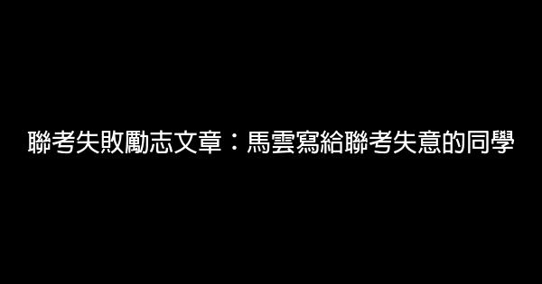 聯考失敗勵志文章：馬雲寫給聯考失意的同學 0 (0)