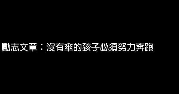 勵志文章：沒有傘的孩子必須努力奔跑 0 (0)